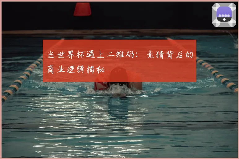 当世界杯遇上二维码:竞猜背后的商业逻辑揭秘
