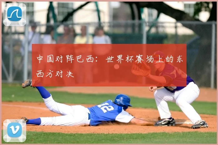 中国对阵巴西:世界杯赛场上的东西方对决