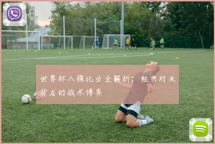 世界杯八强比分全解析：经典对决背后的战术博弈
