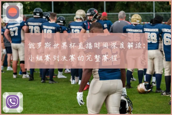 俄罗斯世界杯直播时间深度解读：小组赛到决赛的完整赛程