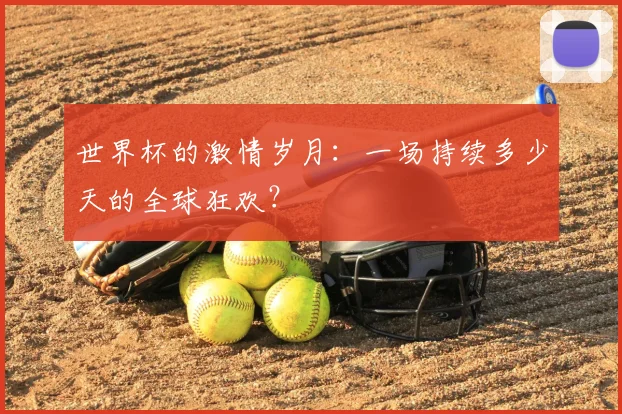 世界杯的激情岁月：一场持续多少天的全球狂欢？