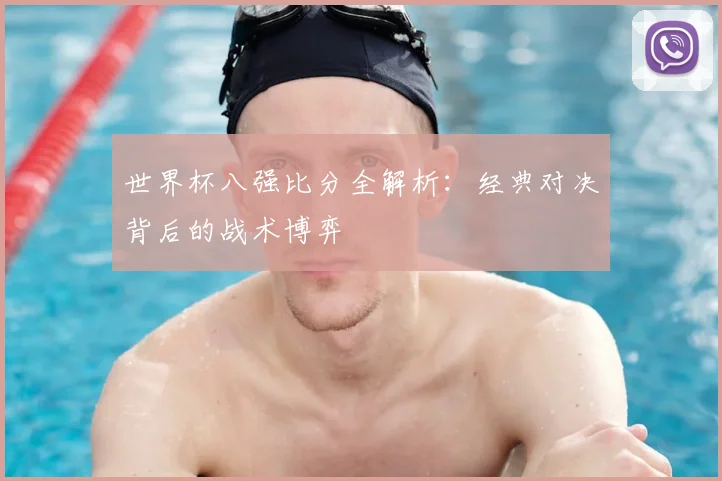 世界杯八强比分全解析:经典对决背后的战术博弈