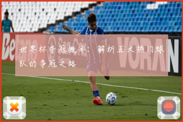 世界杯夺冠概率:解析五大热门球队的争冠之路