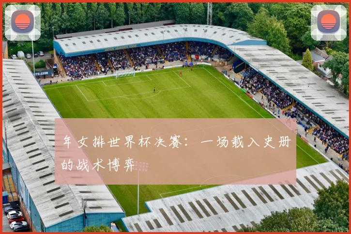 年女排世界杯决赛：一场载入史册的战术博弈