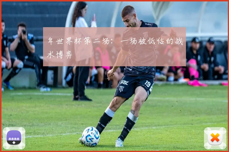 年世界杯第二场：一场被低估的战术博弈