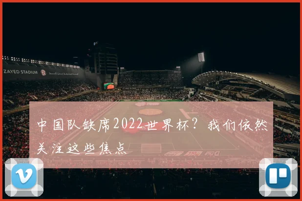 中国队缺席2022世界杯？我们依然关注这些焦点